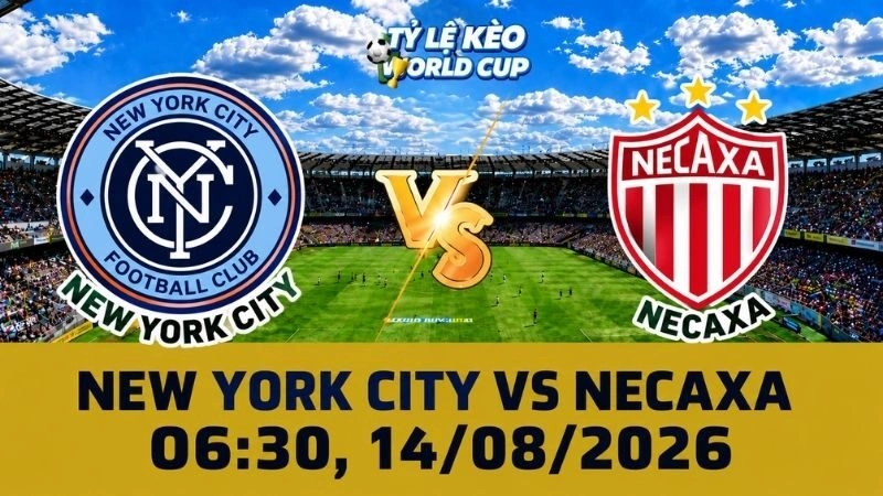 Soi Kèo New York City Vs Necaxa, 06h30 Ngày 14/08 - Leagues Cup 2026